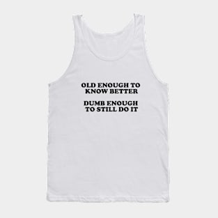 Old Enough To Know Better Dumb Enought To Still Do It Tank Top